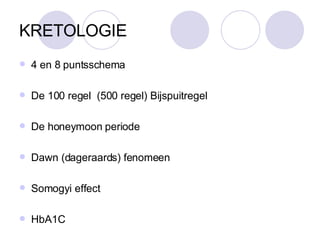 KRETOLOGIE 4 en 8 puntsschema De 100 regel  (500 regel) Bijspuitregel De honeymoon periode Dawn (dageraards) fenomeen Somogyi effect HbA1C 
