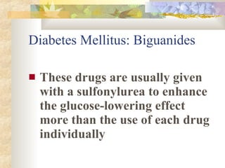 Diabetes Mellitus: Biguanides <ul><li>These drugs are usually given with a sulfonylurea to enhance the glucose-lowering ef...