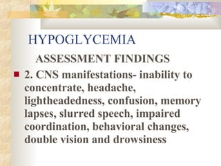 HYPOGLYCEMIA <ul><li>ASSESSMENT FINDINGS </li></ul><ul><li>2. CNS manifestations- inability to concentrate, headache, ligh...