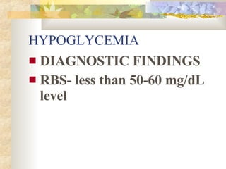HYPOGLYCEMIA <ul><li>DIAGNOSTIC FINDINGS </li></ul><ul><li>RBS- less than 50-60 mg/dL level </li></ul>