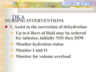 DKA <ul><li>NURSING INTERVENTIONS </li></ul><ul><li>1. Assist in the correction of dehydration </li></ul><ul><ul><li>Up to...