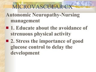 MICROVASCULAR CX <ul><li>Autonomic Neuropathy-Nursing management </li></ul><ul><li>1. Educate about the avoidance of stren...