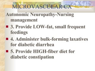 MICROVASCULAR CX <ul><li>Autonomic Neuropathy-Nursing management </li></ul><ul><li>3. Provide LOW-fat, small frequent feed...