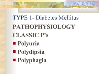 TYPE 1- Diabetes Mellitus <ul><li>PATHOPHYSIOLOGY </li></ul><ul><li>CLASSIC P’s </li></ul><ul><li>Polyuria </li></ul><ul><...