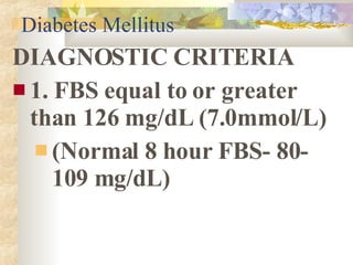 Diabetes Mellitus <ul><li>DIAGNOSTIC CRITERIA </li></ul><ul><li>1. FBS equal to or greater than 126 mg/dL (7.0mmol/L)  </l...