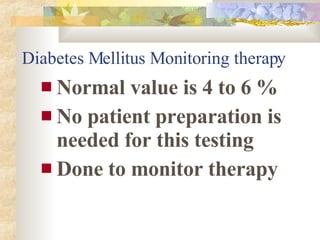 Diabetes Mellitus Monitoring therapy <ul><li>Normal value is 4 to 6 % </li></ul><ul><li>No patient preparation is needed f...