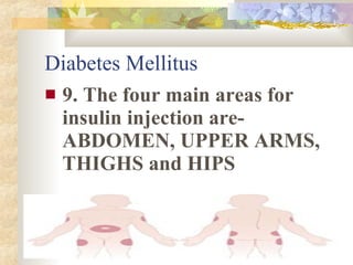 Diabetes Mellitus <ul><li>9. The four main areas for insulin injection are- ABDOMEN, UPPER ARMS, THIGHS and HIPS </li></ul>