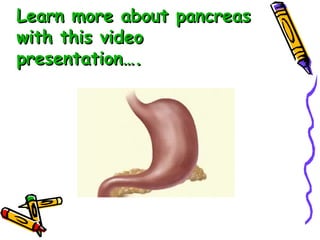 Learn more about pancreas with this video presentation…. 