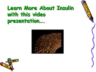 Learn More About Insulin with this video presentation…. 
