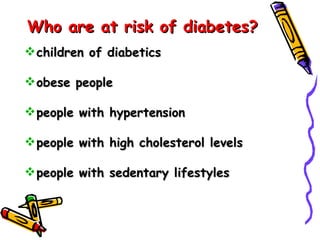 Who are at risk of diabetes?   children of diabetics  obese people  people with hypertension  people with high cholesterol levels people with sedentary lifestyles  