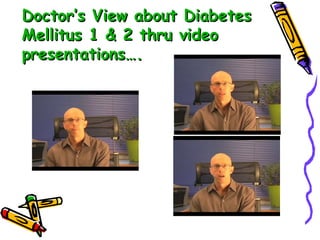 Doctor’s View about Diabetes Mellitus 1 & 2 thru video presentations…. 