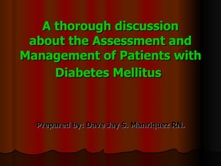 A thorough discussion about the Assessment and Management of Patients with Diabetes Mellitus   Prepared by: Dave Jay S. Manriquez RN. 