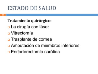 ESTADO DE SALUD
28
Tratamiento quirúrgico:
 La cirugía con láser
 Vitrectomía
 Trasplante de cornea
 Amputación de miembros inferiores
 Endarterectomía carótida
 
