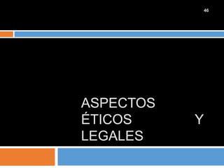 ASPECTOS
ÉTICOS Y
LEGALES
46
 