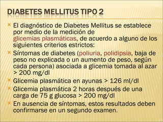 <ul><li>El diagnóstico de Diabetes Mellitus se establece por medio de la medición de  glicemias plasmáticas , de acuerdo a...