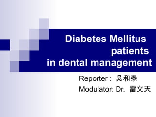 Diabetes Mellitus  patients  in dental management Reporter :  吳和泰 Modulator: Dr.  雷文天 