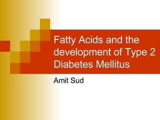 Fatty Acids and the development of Type 2 Diabetes Mellitus Amit Sud 