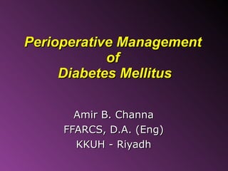 Perioperative Management  of  Diabetes Mellitus Amir B. Channa FFARCS, D.A. (Eng) KKUH - Riyadh 