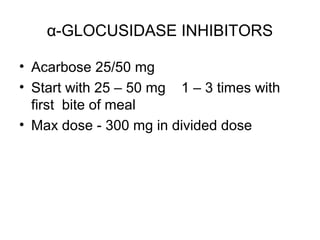 α-GLOCUSIDASE INHIBITORS

• Acarbose 25/50 mg
• Start with 25 – 50 mg 1 – 3 times with
  first bite of meal
• Max dose - 300 mg in divided dose
 