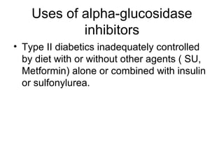 Uses of alpha-glucosidase
            inhibitors
• Type II diabetics inadequately controlled
  by diet with or without other agents ( SU,
  Metformin) alone or combined with insulin
  or sulfonylurea.
 