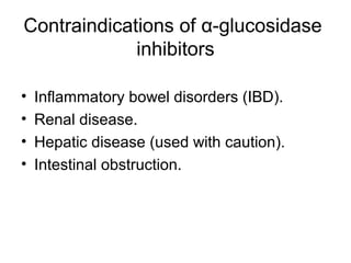 Contraindications of α-glucosidase
             inhibitors

•   Inflammatory bowel disorders (IBD).
•   Renal disease.
•   Hepatic disease (used with caution).
•   Intestinal obstruction.
 