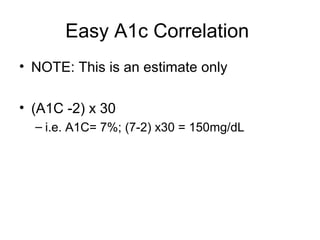 Easy A1c Correlation
• NOTE: This is an estimate only

• (A1C -2) x 30
  – i.e. A1C= 7%; (7-2) x30 = 150mg/dL
 