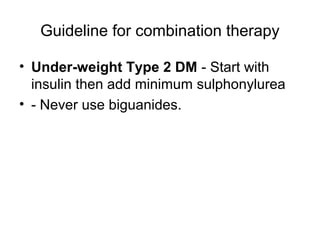 Guideline for combination therapy

• Under-weight Type 2 DM - Start with
  insulin then add minimum sulphonylurea
• - Never use biguanides.
 