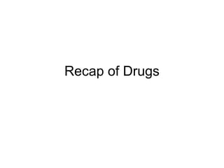 Recap of Drugs
 