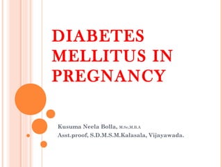 DIABETES
MELLITUS IN
PREGNANCY
Kusuma Neela Bolla, M.Sc,M.B.A
Asst.proof, S.D.M.S.M.Kalasala, Vijayawada.
 