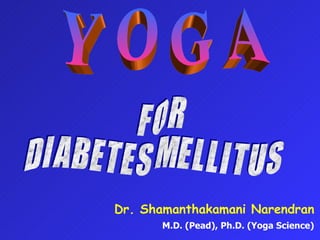 Y O G A F O R D I A B E T E S  M E L L I T U S Dr. Shamanthakamani Narendran M.D. (Pead), Ph.D. (Yoga Science) 