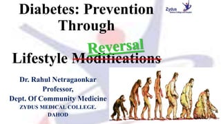 Diabetes: Prevention
Through
Lifestyle Modifications
Dr. Rahul Netragaonkar
Professor,
Dept. Of Community Medicine
ZYDUS MEDICAL COLLEGE.
DAHOD 1
 