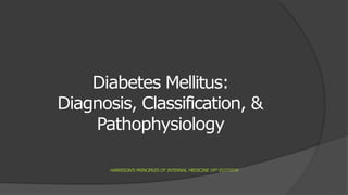 Diabetes Mellitus:
Diagnosis, Classification, &
Pathophysiology
HARRISON’S PRINCIPLES OF INTERNAL MEDICINE 19TH EDITION
 