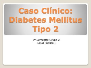 Caso Clínico:
Diabetes Mellitus
Tipo 2
3º Semestre Grupo 2
Salud Pública I
 