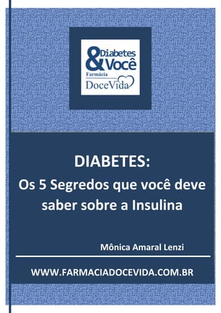 DIABETES:
Os 5 Segredos que você deve
saber sobre a Insulina
Mônica Amaral Lenzi
WWW.FARMACIADOCEVIDA.COM.BR
 