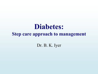 Diabetes:
Step care approach to management
Dr. B. K. Iyer
 