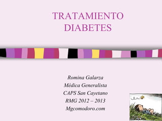 TRATAMIENTO
  DIABETES



   Romina Galarza
 Médica Generalista
 CAPS San Cayetano
  RMG 2012 – 2013
  Mgcomodoro.com
 