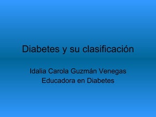 Diabetes y su clasificación Idalia Carola Guzmán Venegas Educadora en Diabetes 