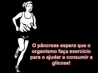 O pâncreas espera que o organismo faça exercício para o ajudar a consumir a glicose!