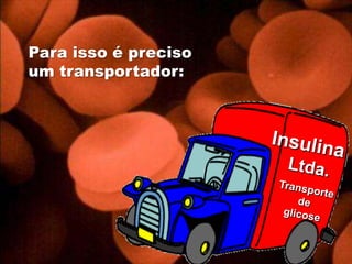 Para isso é preciso um transportador:Insulina  Ltda.glicoseglicoseTransporte de glicose