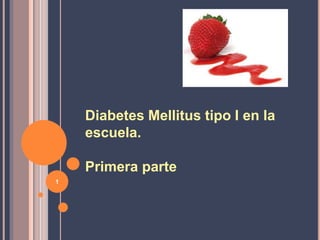 Diabetes Mellitus tipo I en la
    escuela.

    Primera parte
1
 