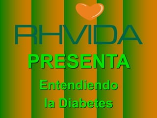 PRESENTA
                               Entendiendo
                                la Diabetes
Copyright © RHVIDA S/C Ltda.                  www.rhvida.com.br
 