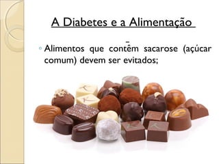 A Diabetes e a Alimentação

◦ Alimentos que contêm sacarose (açúcar
  comum) devem ser evitados;
 