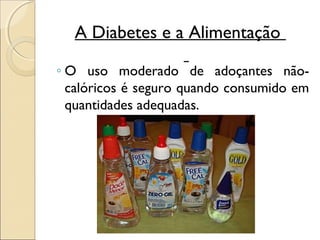 A Diabetes e a Alimentação

◦ O uso moderado de adoçantes não-
  calóricos é seguro quando consumido em
  quantidades adequadas.
 