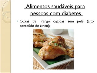 Alimentos saudáveis para
     pessoas com diabetes
◦ Coxas de Frango cozidas sem pele (alto
  conteúdo de zinco);
 