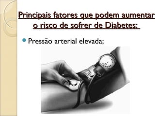 Principais fatores que podem aumentar
    o risco de sofrer de Diabetes:
 Pressão   arterial elevada;
 