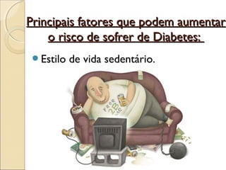 Principais fatores que podem aumentar
    o risco de sofrer de Diabetes:
 Estilo   de vida sedentário.
 