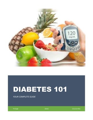 DIABETES 101
YOUR COMPLETE GUIDE
YK Singh [Date] [Course title]
 