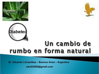 Un cambio de
rumbo en forma natural
Dr. Eduardo Litvachkes – Buenos Aires – Argentina
              edulit3000@gmail.com
 