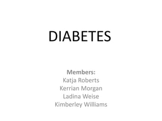 DIABETES
Members:
Katja Roberts
Kerrian Morgan
Ladina Weise
Kimberley Williams
 
