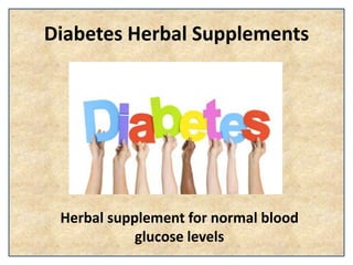 Diabetes Herbal Supplements
Herbal supplement for normal blood
glucose levels
 